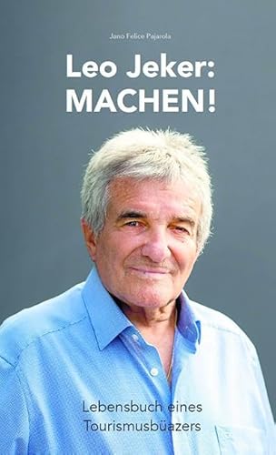 Leo Jeker – Machen!: Lebensbuch eines Tourismusbüazers Leo Jeker – Machen!: Lebensbuch eines Tourismusbüazers von Edition Somedia