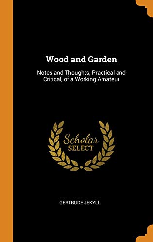 Wood and Garden: Notes and Thoughts, Practical and Critical, of a Working Amateur von Franklin Classics