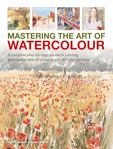 Mastering the Art of Watercolour: A Complete Step-by-step Course in Painting Techniques, With 26 Projects and 900 Photographs