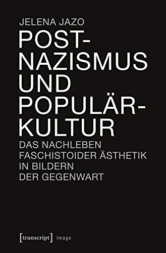 Postnazismus und Populärkultur: Das Nachleben faschistoider Ästhetik in Bildern der Gegenwart (Image) von transcript Verlag