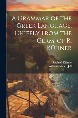 A Grammar of the Greek Language, Chiefly From the Germ. of R. Kühner von Legare Street Press