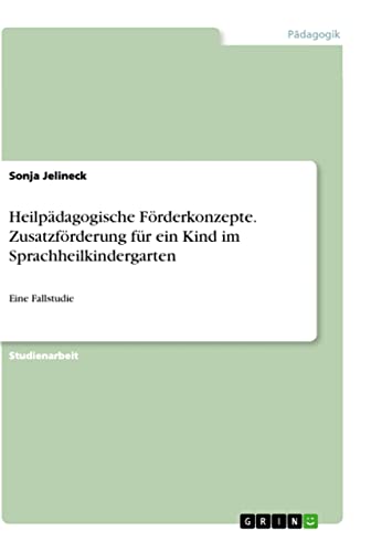 Heilpädagogische Förderkonzepte. Zusatzförderung für ein Kind im Sprachheilkindergarten: Eine Fallstudie von Books on Demand