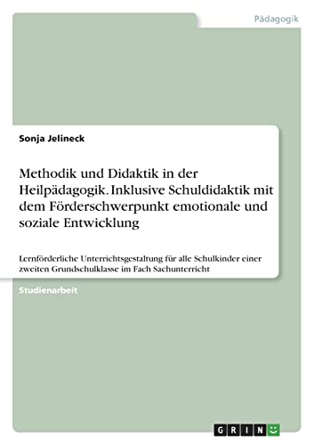Methodik und Didaktik in der Heilpädagogik. Inklusive Schuldidaktik mit dem Förderschwerpunkt emotionale und soziale Entwicklung: Lernförderliche ... Grundschulklasse im Fach Sachunterricht Methodik und Didaktik in der Heilpädagogik. Inklusive Schuldidaktik mit dem Förderschwerpunkt emotionale und soziale Entwicklung: Lernförderliche ... Grundschulklasse im Fach Sachunterricht