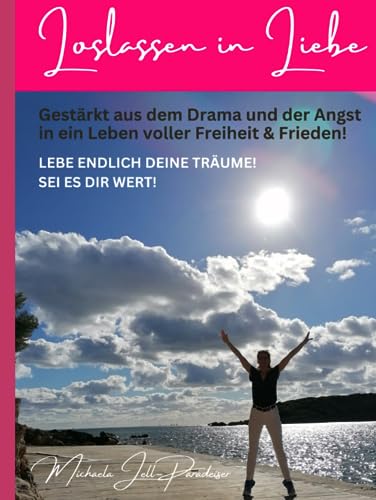 Loslassen in Liebe: Gestärkt aus dem Drama und der Angst in ein Leben voller Freiheit & Frieden!