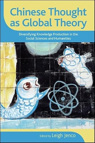Chinese Thought as Global Theory: Diversifying Knowledge Production in the Social Sciences and Humanities (SUNY series in Chinese Philosophy and Culture) von State University of New York Press
