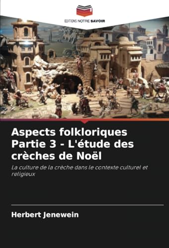Aspects folkloriques Partie 3 - L'étude des crèches de Noël: La culture de la crèche dans le contexte culturel et religieux von Editions Notre Savoir