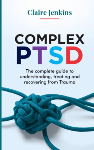 Complex PTSD: The Complete Guide to Understanding, Treating and Recovering from Trauma