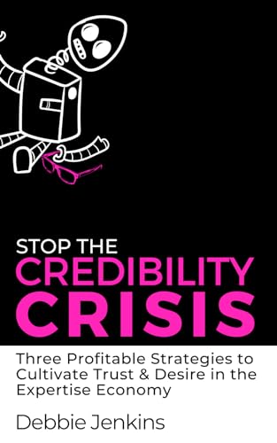 Stop The Credibility Crisis: Three Profitable Strategies to Cultivate Trust & Desire in the Expertise Economy (Ideas Into Assets Playbooks)