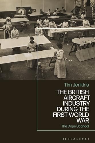 The British Aircraft Industry during the First World War: The Dope Scandal von Bloomsbury Academic