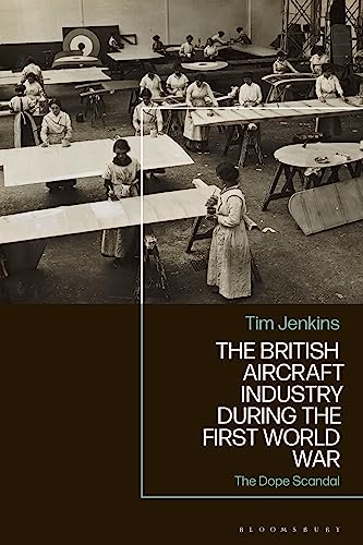 The British Aircraft Industry during the First World War: The Dope Scandal von Bloomsbury Academic