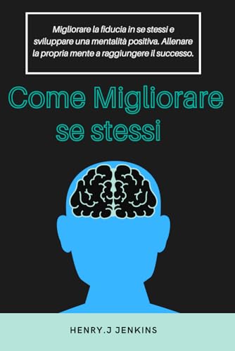 Come Migliorare se stessi: Migliorare la fiducia in se stessi e sviluppare una mentalità positiva. Allenare la propria mente a raggiungere il successo. von Independently published