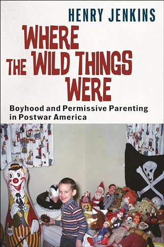 Where the Wild Things Were: Boyhood and Permissive Parenting in Postwar America (Postmillennial Pop) von New York University Press
