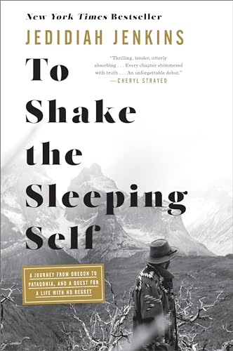 To Shake the Sleeping Self: A Journey from Oregon to Patagonia, and a Quest for a Life with No Regret