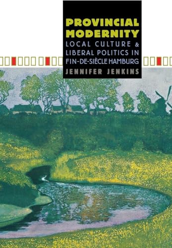 Provincial Modernity: Local Culture and Liberal Politics in Fin-de-Siecle Hamburg