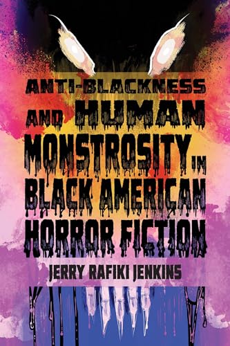 Anti-Blackness and Human Monstrosity in Black American Horror Fiction (New Suns: Race, Gender, and Sexuality in the Speculative)