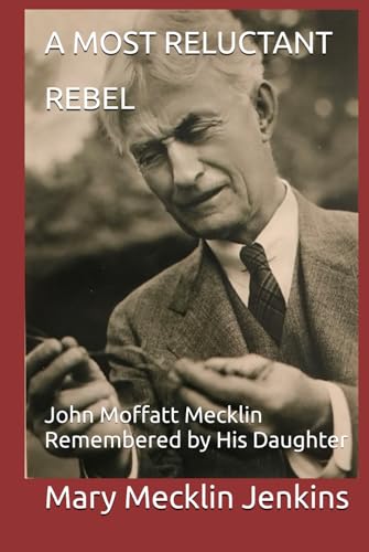 A Most Reluctant Rebel: John Moffatt Mecklin Remembered by His Daughter von Independently published