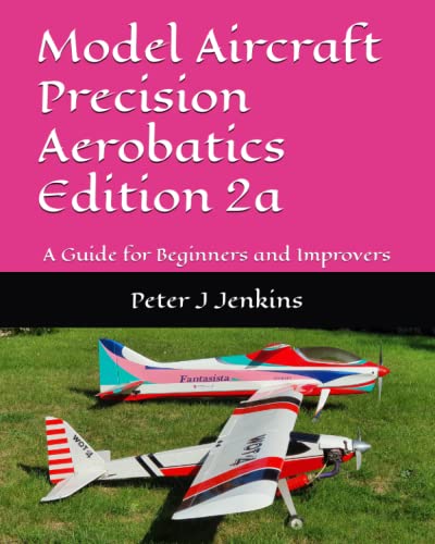 Model Aircraft Precision Aerobatics Edition 2: A Guide for Beginners and Improvers