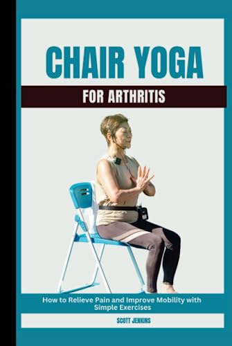 Chair Yoga for Arthritis: How to Relieve Pain and Improve Mobility with Simple Exercises