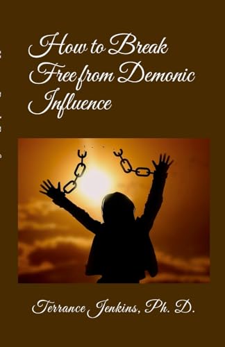 How to Break Free from Demonic Influence: If the Son (Jesus) therefore shall make you free, ye shall be free indeed von Lulu.com