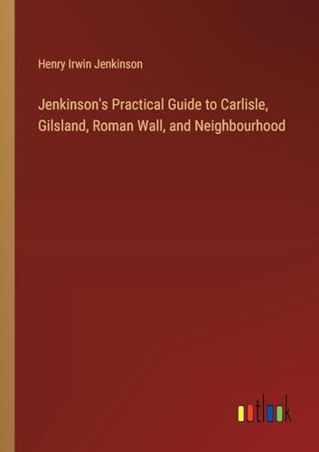 Jenkinson's Practical Guide to Carlisle, Gilsland, Roman Wall, and Neighbourhood von Outlook Verlag