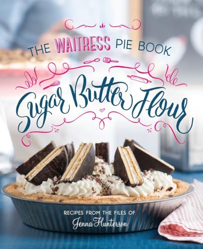 Sugar, Butter, Flour: The Waitress Pie Cookbook