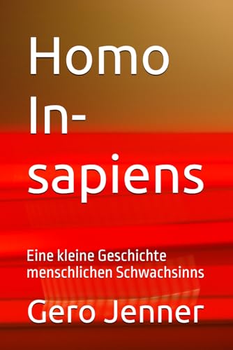 Homo In-sapiens: Eine kleine Geschichte menschlichen Schwachsinns von Independently Published