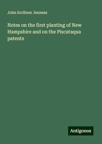 Notes on the first planting of New Hampshire and on the Piscataqua patents von Antigonos Verlag