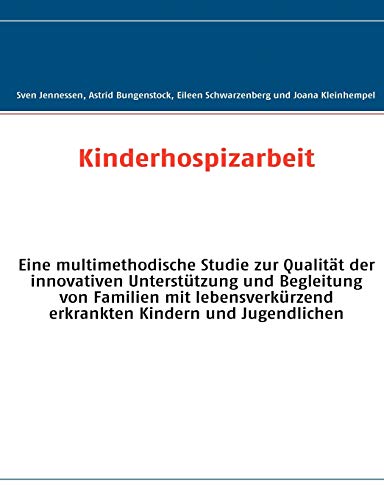 Kinderhospizarbeit: Eine multimethodische Studie zur Qualität der innovativen Unterstützung und Begleitung von Familien mit lebensverkürzend erkrankten Kindern und Jugendlichen