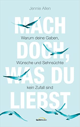 Mach doch, was du liebst: Warum deine Gaben, Wünsche und Sehnsüchte kein Zufall sind Mach doch, was du liebst: Warum deine Gaben, Wünsche und Sehnsüchte kein Zufall sind