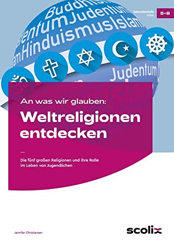 An was wir glauben: Weltreligionen entdecken: Die fünf großen Religionen und ihre Rolle im Leben von Jugendlichen (5. bis 8. Klasse)