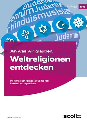 An was wir glauben: Weltreligionen entdecken: Die fünf großen Religionen und ihre Rolle im Leben von Jugendlichen (5. bis 8. Klasse)