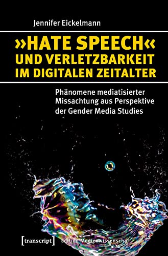 »Hate Speech« und Verletzbarkeit im digitalen Zeitalter: Phänomene mediatisierter Missachtung aus Perspektive der Gender Media Studies (Edition Medienwissenschaft)