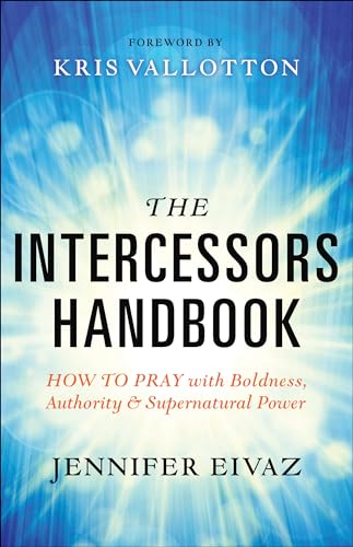 The Intercessors Handbook: How to Pray with Boldness, Authority and Supernatural Power The Intercessors Handbook: How to Pray with Boldness, Authority and Supernatural Power