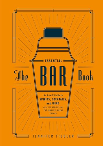 The Essential Bar Book: An A-to-Z Guide to Spirits, Cocktails, and Wine, with 115 Recipes for the World's Great Drinks