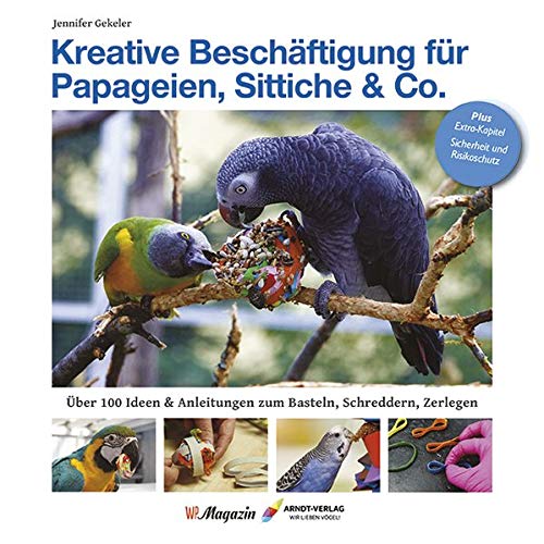 Kreative Beschäftigungg für Papageien, Sittiche & Co.: Über 100 Ideen, Anleitungen & Tricks zum Basteln, Schreddern, Zerlegen von Arndt-Verlag e.K.