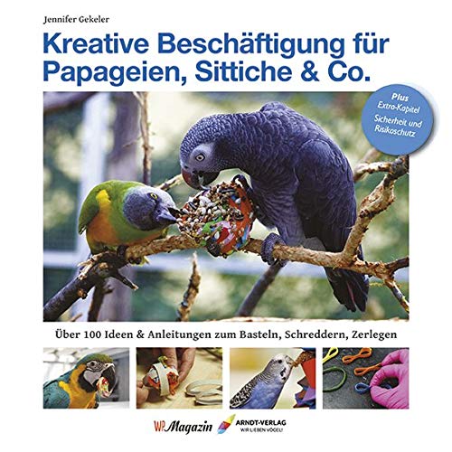 Kreative Beschäftigungg für Papageien, Sittiche & Co.: Über 100 Ideen, Anleitungen & Tricks zum Basteln, Schreddern, Zerlegen Kreative Beschäftigungg für Papageien, Sittiche & Co.: Über 100 Ideen, Anleitungen & Tricks zum Basteln, Schreddern, Zerlegen von Arndt-Verlag e.K.