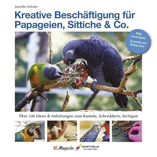 Kreative Beschäftigung für Papageien, Sittiche & Co.: Über 100 Ideen, Anleitungen & Tricks zum Basteln, Schreddern, Zerlegen