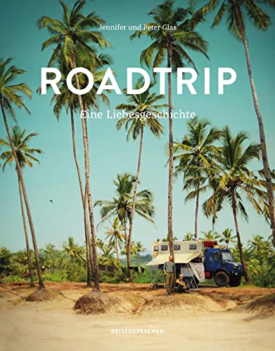Roadtrip – Eine Liebesgeschichte: Eine abenteuerliche Hochzeitsreise im Van auf dem Hippie-Trail über den Balkan, Iran, Indien und Südostasien bis nach Wladiwostok