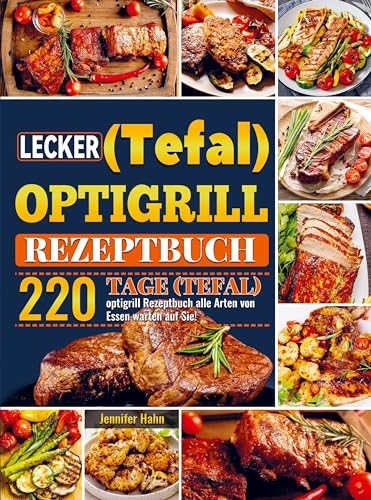 Lecker (Tefal) optigrill Rezeptbuch: 220 Tage (Tefal) optigrill Rezeptbuch alle Arten von Essen warten auf Sie!