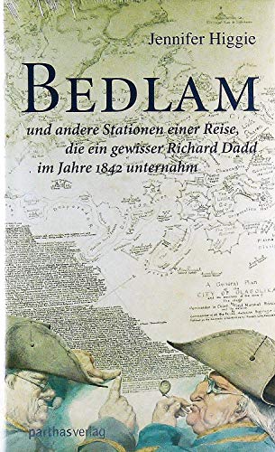 Bedlam: und andere Stationen einer Reise, die ein gewisser Richard Dadd im Jahre 1842 unternahm