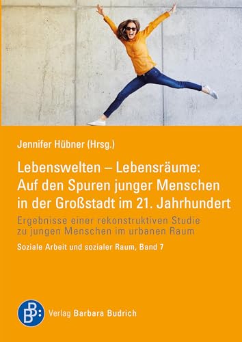 Lebenswelten – Lebensräume: Auf den Spuren junger Menschen in der Großstadt im 21. Jahrhundert: Ergebnisse einer rekonstruktiven Studie zu jungen ... ... Studie zu jungen Menschen im urbanen Raum