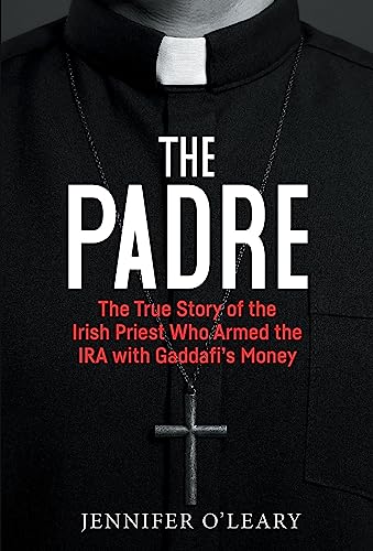 The Padre: The True Story of the Irish Priest who armed the IRA with Gaddafi’s Money: The True Story of the Irish Priest Who Armed the IRA With Gaddafi’s Money The Padre: The True Story of the Irish Priest who armed the IRA with Gaddafi’s Money: The True Story of the Irish Priest Who Armed the IRA With Gaddafi’s Money