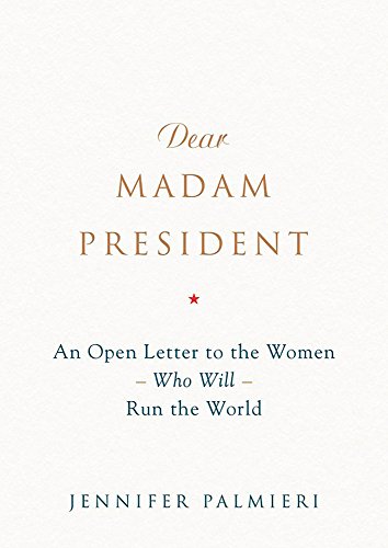Dear Madam President: An Open Letter to the Women Who Will Run the World