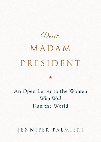 Dear Madam President: An Open Letter to the Women Who Will Run the World