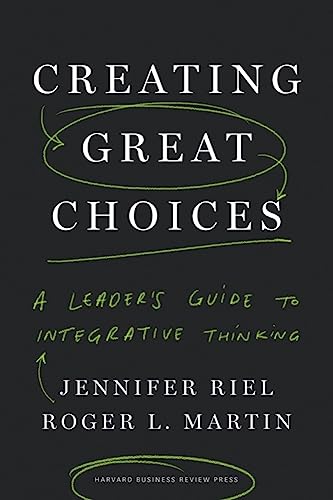 Creating Great Choices: A Leader's Guide to Integrative Thinking