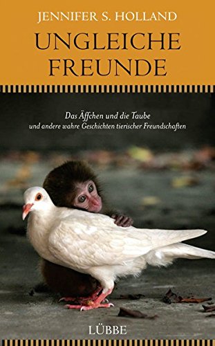 Ungleiche Freunde: Das Äffchen und die Taube. und andere wahre Geschichten tierischer Freundschaften Ungleiche Freunde: Das Äffchen und die Taube. und andere wahre Geschichten tierischer Freundschaften