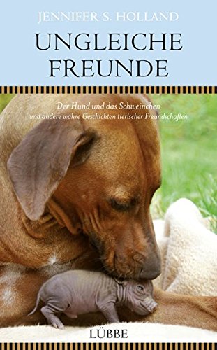 Ungleiche Freunde: Der Hund und das Schweinchen. und andere wahre Geschichten tierischer Freundschaften