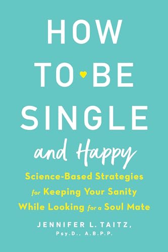 How to Be Single and Happy: Science-Based Strategies for Keeping Your Sanity While Looking for a Soul Mate