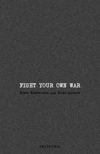 Fight Your Own War: Power Electronics and Noise Culture von Headpress