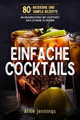 Einfache Cocktails: 80 Moderne und Simple Rezepte um Urlaubsgefühle mit Leichtigkeit auch zu Hause zu erleben Einfache Cocktails: 80 Moderne und Simple Rezepte um Urlaubsgefühle mit Leichtigkeit auch zu Hause zu erleben